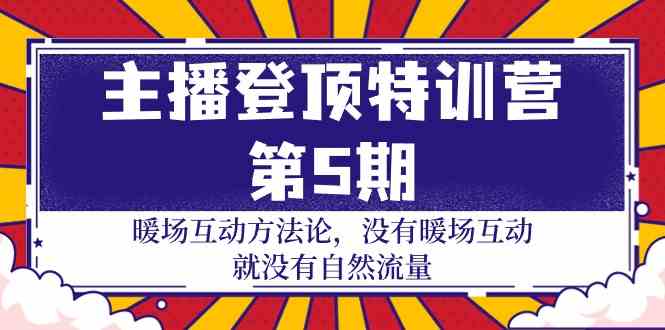 主播登顶特训营第5期：暖场互动方法论 没有暖场互动就没有自然流量（30节）-北向