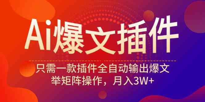 （9725期）Ai爆文插件，只需一款插件全自动输出爆文，举矩阵操作，月入3W+-北向