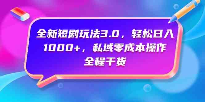 （9794期）全新短剧玩法3.0，轻松日入1000+，私域零成本操作，全程干货-北向