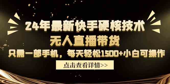 （9779期）24年最新快手硬核技术无人直播带货，只需一部手机 每天轻松1500+小白可操作-北向