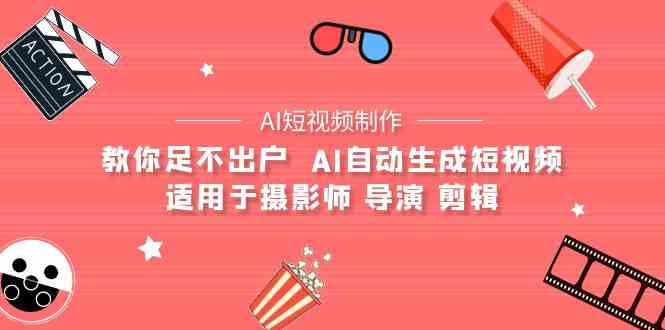 （9722期）【AI短视频制作】教你足不出户  AI自动生成短视频 适用于摄影师 导演 剪辑-北向