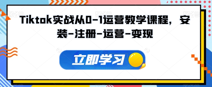 Tiktok实战从0-1运营教学课程，安装-注册-运营-变现-北向