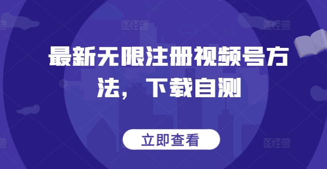 最新无限注册视频号方法，下载自测-北向
