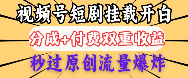 2025视频号短剧内测挂载开白权限，分成+付费双重收益，秒过原创流量爆炸，小白有手就会-北向
