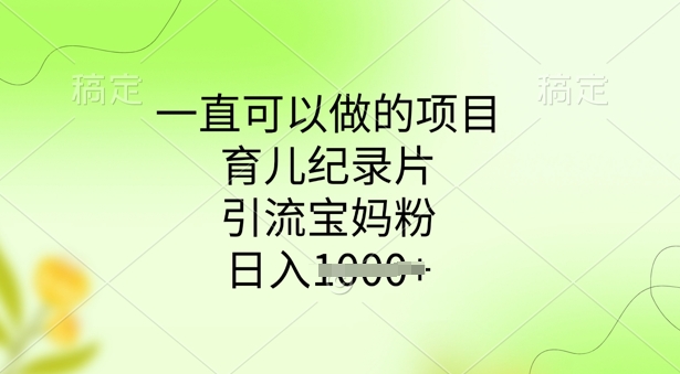 一直可以做的项目，育儿纪录片，引流宝妈粉，日入多张-北向