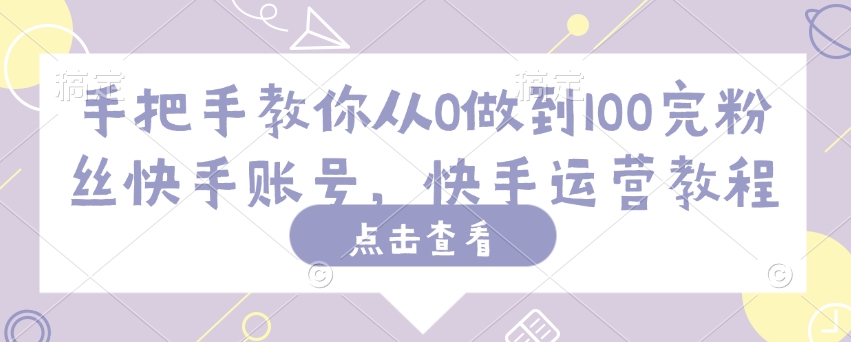 手把手教你从0做到100完粉丝快手账号，快手运营教程-北向