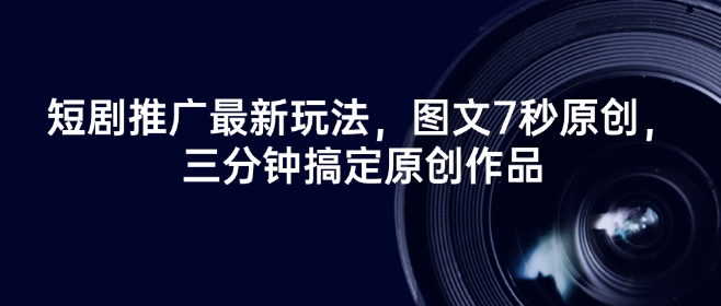 短剧推广最新玩法，图文7秒原创，三分钟搞定原创作品-北向