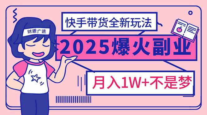 （14275期）2025年爆红副业！快手带货全新玩法，月入1万加不是梦！-北向
