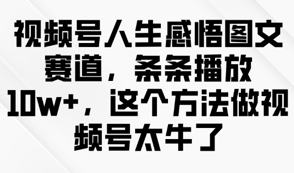视频号人生感悟图文赛道，条条播放10w+，这个方法做视频号太牛了-北向