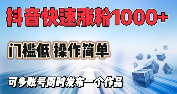 抖音快速涨1000+粉，门槛低操作简单，可多账号同时发布一个作品-北向