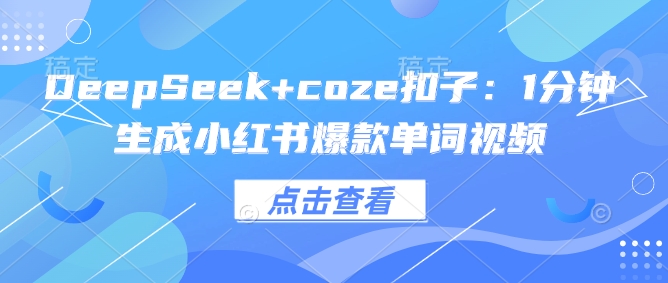 DeepSeek+coze扣子：1分钟生成小红书爆款单词视频-北向
